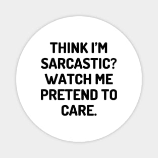 Think I’m sarcastic Watch me pretend to care Magnet